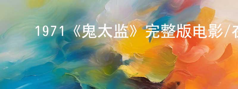 ﻿陈爱巧发布﻿1971《鬼太监》完整版电影/在线观看/百度云-美剧天堂